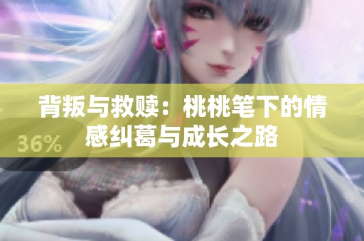 背叛与救赎：桃桃笔下的情感纠葛与成长之路