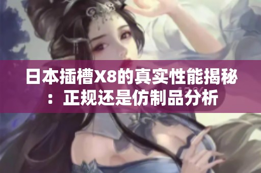 日本插槽X8的真实性能揭秘：正规还是仿制品分析