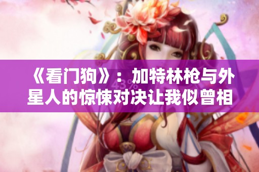 《看门狗》：加特林枪与外星人的惊悚对决让我似曾相识