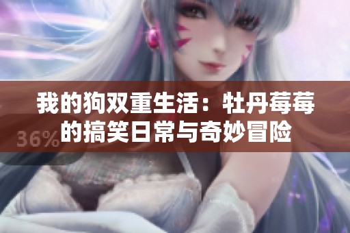 我的狗双重生活：牡丹莓莓的搞笑日常与奇妙冒险
