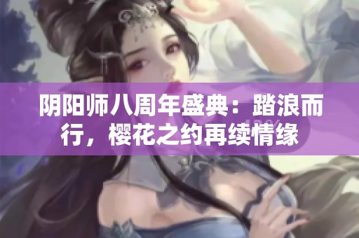 阴阳师八周年盛典：踏浪而行，樱花之约再续情缘