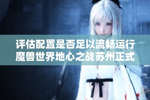 评估配置是否足以流畅运行魔兽世界地心之战苏州正式服