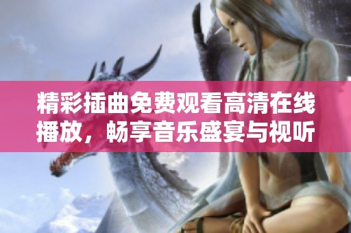 精彩插曲免费观看高清在线播放，畅享音乐盛宴与视听体验