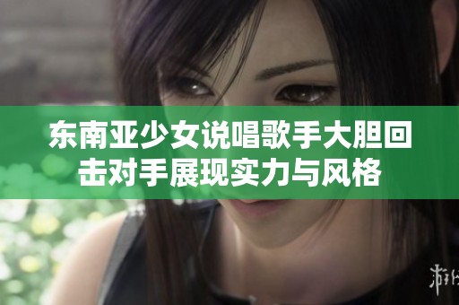 东南亚少女说唱歌手大胆回击对手展现实力与风格