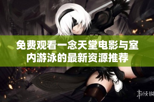 免费观看一念天堂电影与室内游泳的最新资源推荐