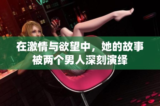 在激情与欲望中，她的故事被两个男人深刻演绎