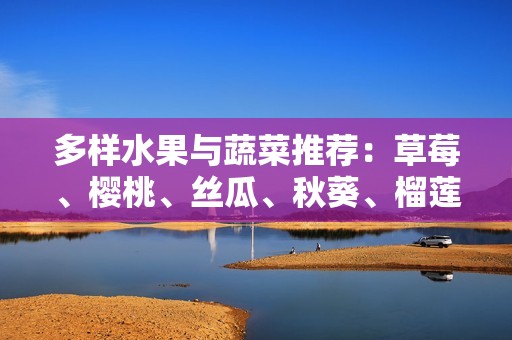 多样水果与蔬菜推荐：草莓、樱桃、丝瓜、秋葵、榴莲、黄瓜全接收！