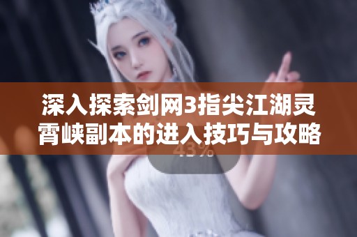 深入探索剑网3指尖江湖灵霄峡副本的进入技巧与攻略解析