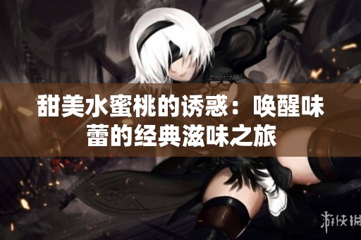 甜美水蜜桃的诱惑：唤醒味蕾的经典滋味之旅