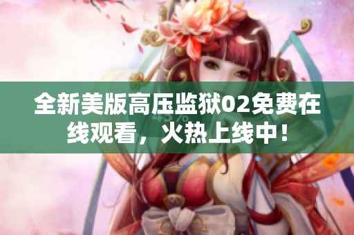 全新美版高压监狱02免费在线观看，火热上线中！