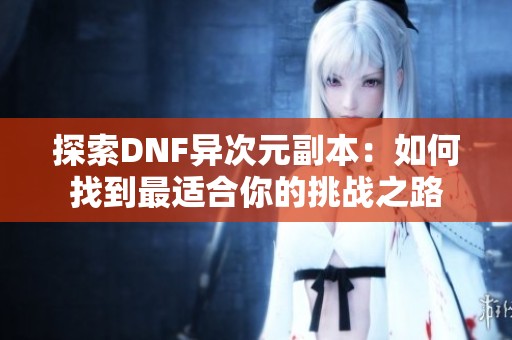 探索DNF异次元副本：如何找到最适合你的挑战之路