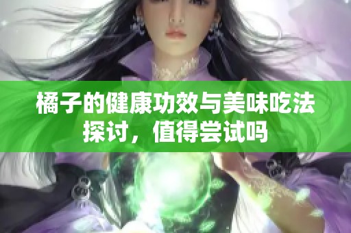 橘子的健康功效与美味吃法探讨，值得尝试吗