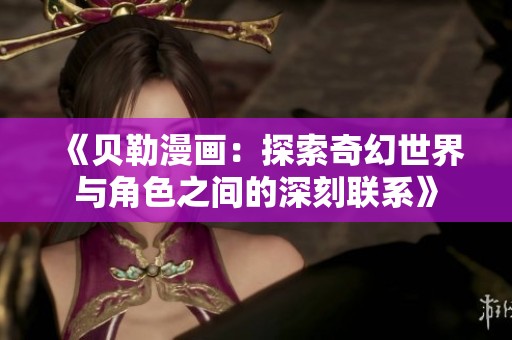 《贝勒漫画：探索奇幻世界与角色之间的深刻联系》