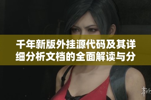 千年新版外挂源代码及其详细分析文档的全面解读与分享