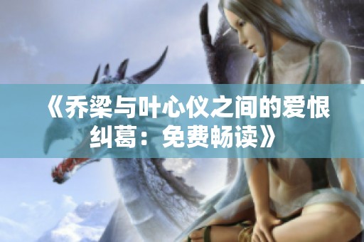 《乔梁与叶心仪之间的爱恨纠葛：免费畅读》