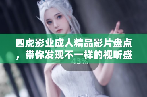 四虎影业成人精品影片盘点，带你发现不一样的视听盛宴