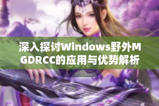 深入探讨Windows野外MGDRCC的应用与优势解析