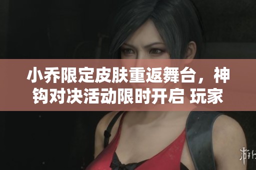 小乔限定皮肤重返舞台，神钩对决活动限时开启 玩家不要错过
