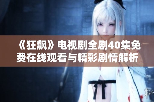 《狂飙》电视剧全剧40集免费在线观看与精彩剧情解析