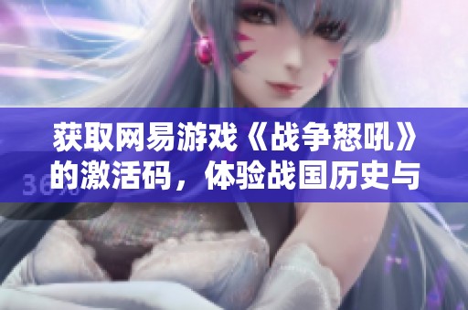 获取网易游戏《战争怒吼》的激活码，体验战国历史与荣耀