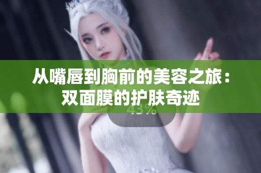 从嘴唇到胸前的美容之旅：双面膜的护肤奇迹
