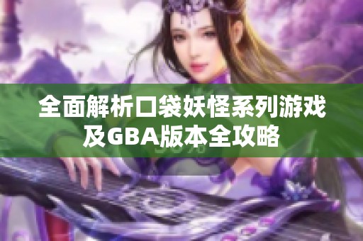 全面解析口袋妖怪系列游戏及GBA版本全攻略