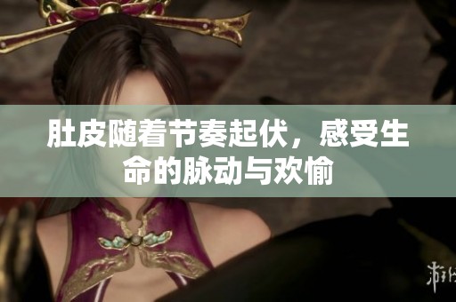 肚皮随着节奏起伏，感受生命的脉动与欢愉