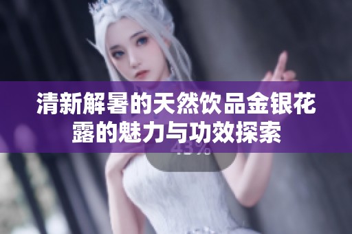 清新解暑的天然饮品金银花露的魅力与功效探索