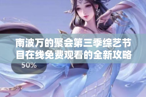 南波万的聚会第三季综艺节目在线免费观看的全新攻略