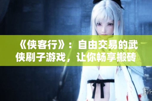 《侠客行》：自由交易的武侠刷子游戏，让你畅享搬砖乐趣