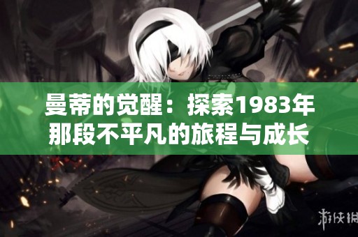 曼蒂的觉醒：探索1983年那段不平凡的旅程与成长