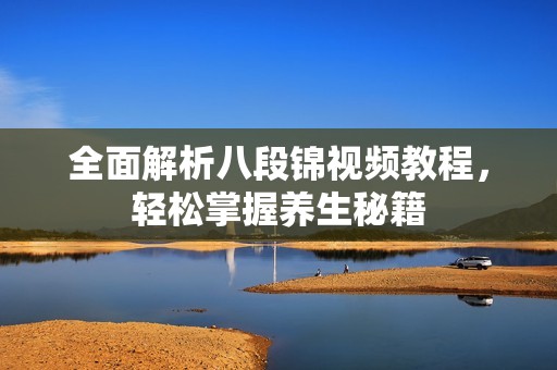 全面解析八段锦视频教程，轻松掌握养生秘籍