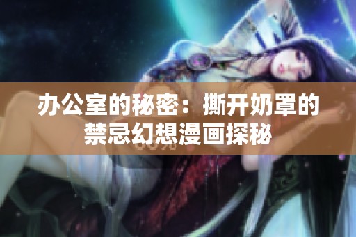 办公室的秘密：撕开奶罩的禁忌幻想漫画探秘