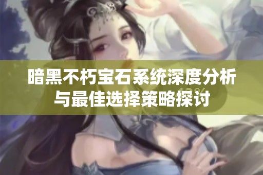 暗黑不朽宝石系统深度分析与最佳选择策略探讨