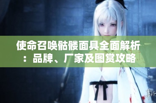 使命召唤骷髅面具全面解析：品牌、厂家及图赏攻略