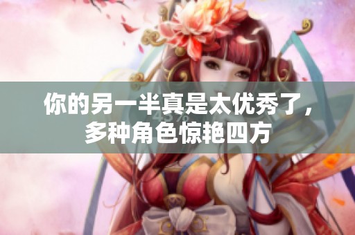 你的另一半真是太优秀了，多种角色惊艳四方