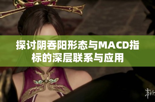 探讨阴吞阳形态与MACD指标的深层联系与应用