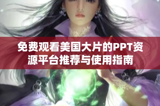 免费观看美国大片的PPT资源平台推荐与使用指南