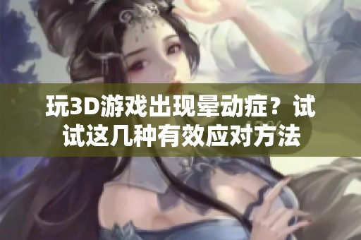 玩3D游戏出现晕动症？试试这几种有效应对方法