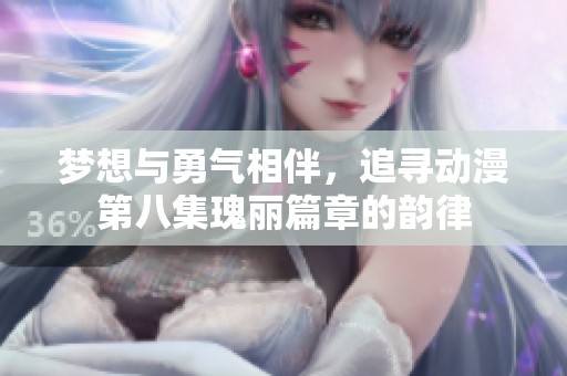 梦想与勇气相伴，追寻动漫第八集瑰丽篇章的韵律