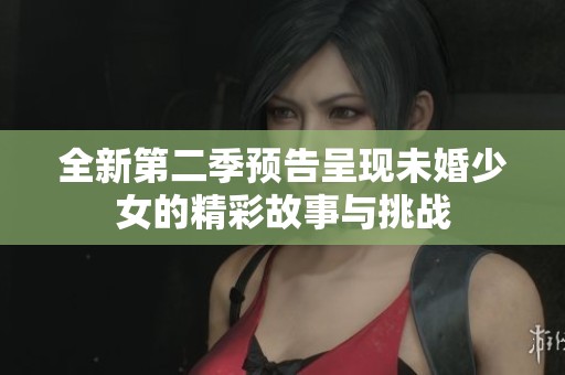 全新第二季预告呈现未婚少女的精彩故事与挑战