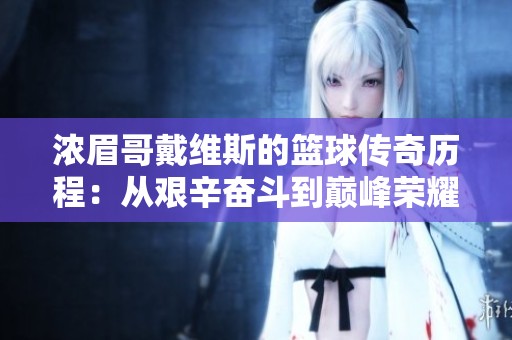 浓眉哥戴维斯的篮球传奇历程：从艰辛奋斗到巅峰荣耀的成长之路
