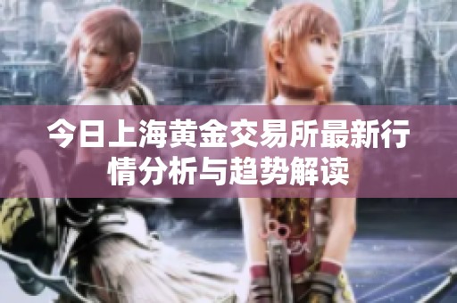今日上海黄金交易所最新行情分析与趋势解读