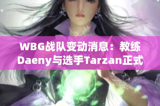 WBG战队变动消息：教练Daeny与选手Tarzan正式离队