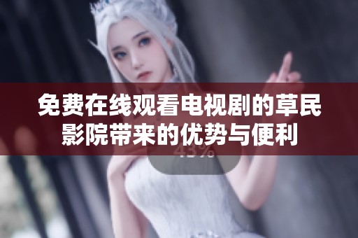 免费在线观看电视剧的草民影院带来的优势与便利