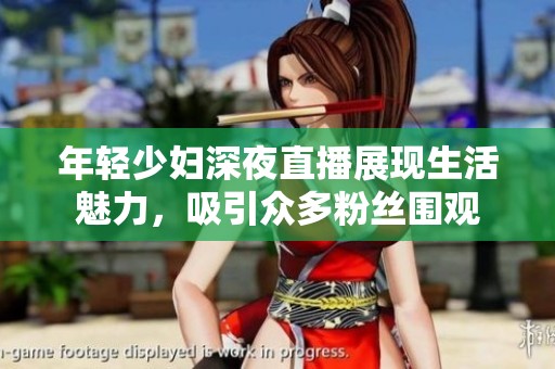 年轻少妇深夜直播展现生活魅力，吸引众多粉丝围观