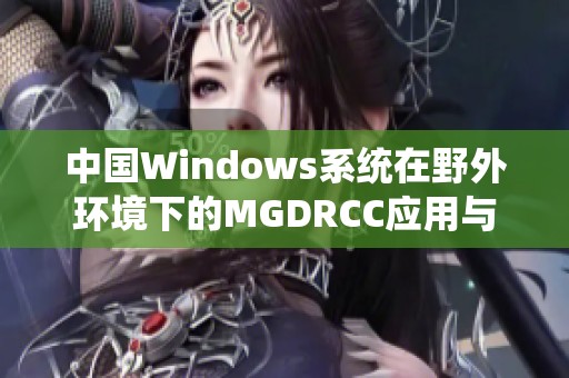 中国Windows系统在野外环境下的MGDRCC应用与实践探索
