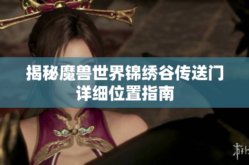 揭秘魔兽世界锦绣谷传送门详细位置指南