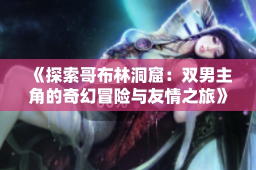 《探索哥布林洞窟：双男主角的奇幻冒险与友情之旅》