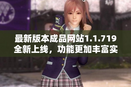 最新版本成品网站1.1.719全新上线，功能更加丰富实用